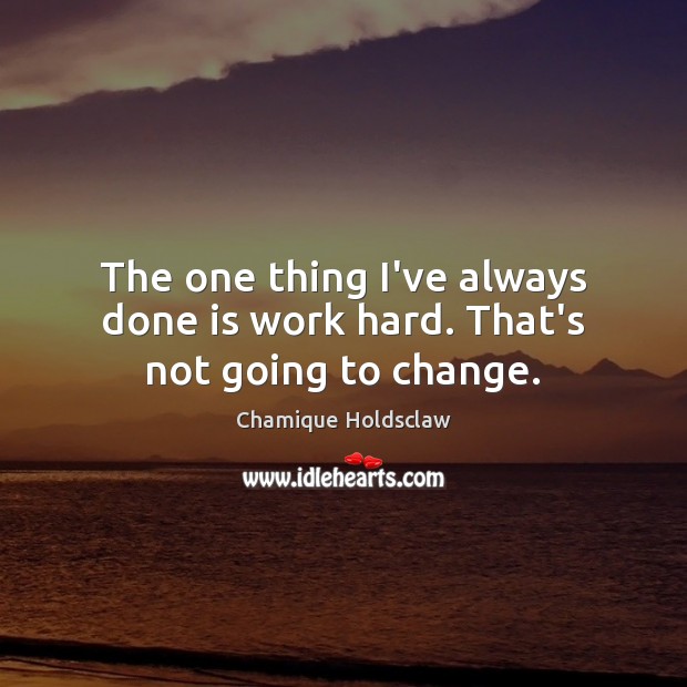 The one thing I’ve always done is work hard. That’s not going to change. Chamique Holdsclaw Picture Quote