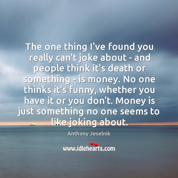 The one thing I’ve found you really can’t joke about – and Image