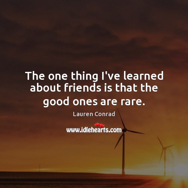 The one thing I’ve learned about friends is that the good ones are rare. Lauren Conrad Picture Quote