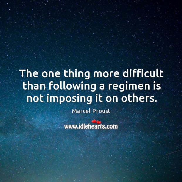 The one thing more difficult than following a regimen is not imposing it on others. Marcel Proust Picture Quote