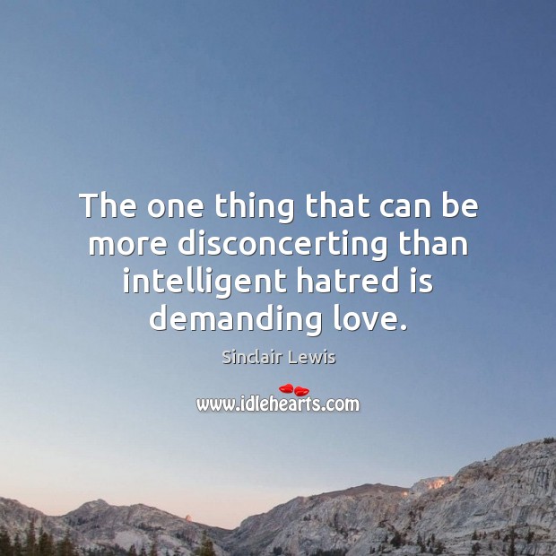 The one thing that can be more disconcerting than intelligent hatred is demanding love. Sinclair Lewis Picture Quote