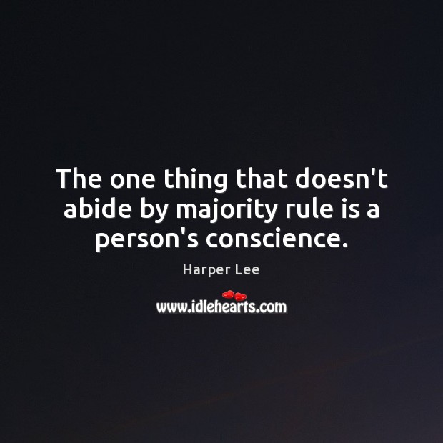 The one thing that doesn’t abide by majority rule is a person’s conscience. Harper Lee Picture Quote