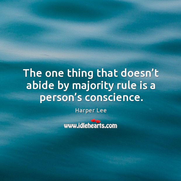 The one thing that doesn’t abide by majority rule is a person’s conscience. Harper Lee Picture Quote