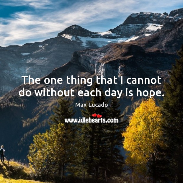 The one thing that I cannot do without each day is hope. Max Lucado Picture Quote