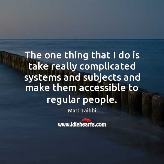 The one thing that I do is take really complicated systems and Matt Taibbi Picture Quote
