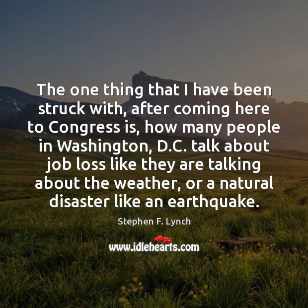 The one thing that I have been struck with, after coming here Stephen F. Lynch Picture Quote