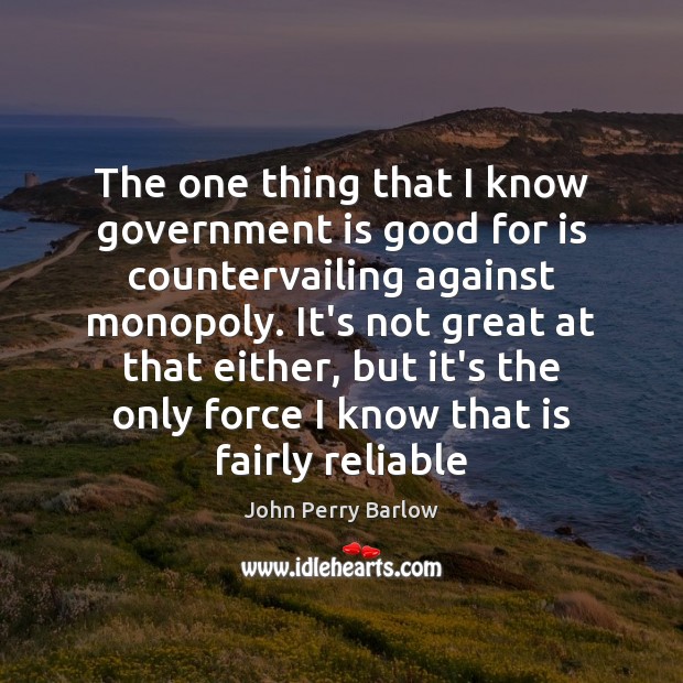 The one thing that I know government is good for is countervailing John Perry Barlow Picture Quote