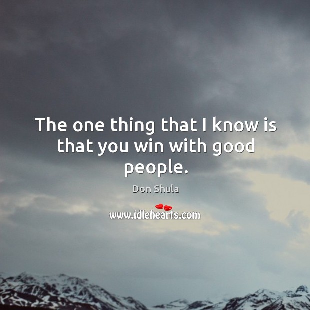 The one thing that I know is that you win with good people. Don Shula Picture Quote