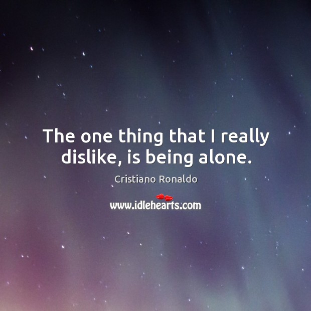 The one thing that I really dislike, is being alone. Cristiano Ronaldo Picture Quote