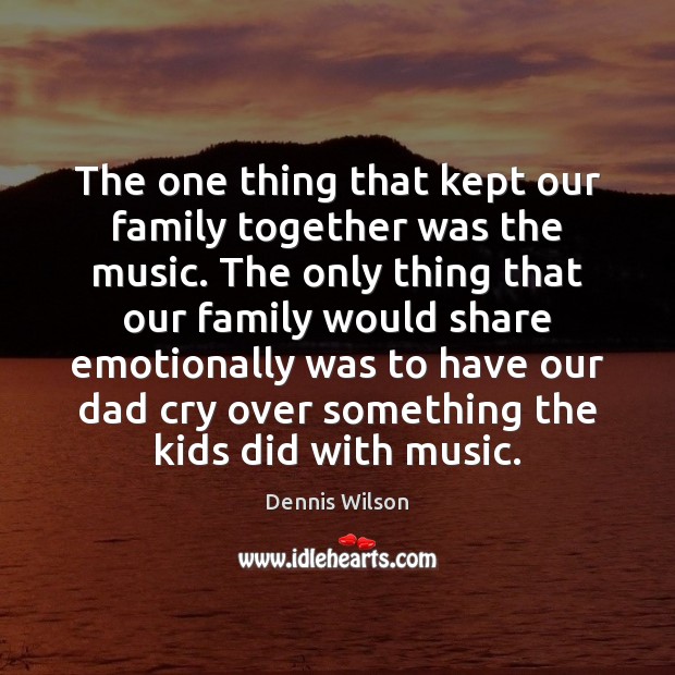 The one thing that kept our family together was the music. The Dennis Wilson Picture Quote