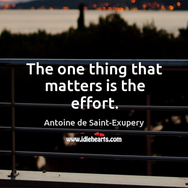 The one thing that matters is the effort. Antoine de Saint-Exupery Picture Quote