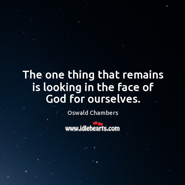 The one thing that remains is looking in the face of God for ourselves. Oswald Chambers Picture Quote