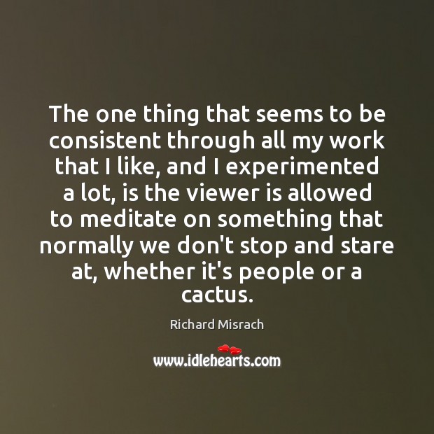 The one thing that seems to be consistent through all my work Richard Misrach Picture Quote