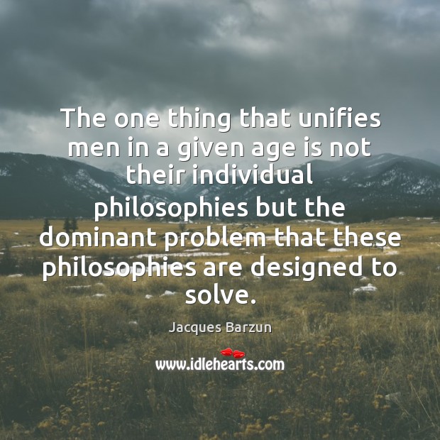 The one thing that unifies men in a given age is not Jacques Barzun Picture Quote