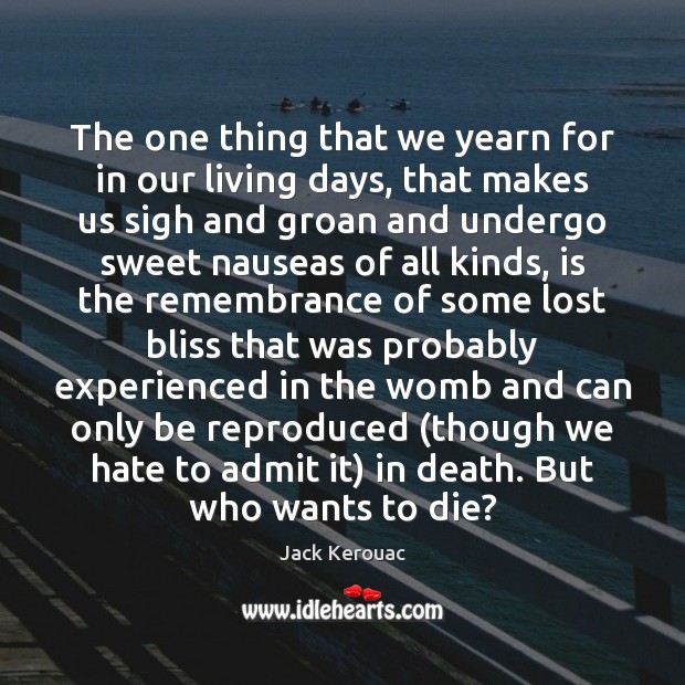 The one thing that we yearn for in our living days, that Jack Kerouac Picture Quote