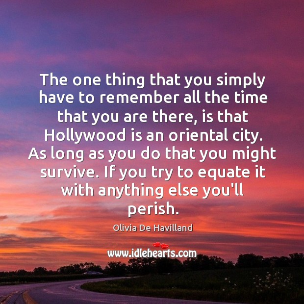 The one thing that you simply have to remember all the time Olivia De Havilland Picture Quote