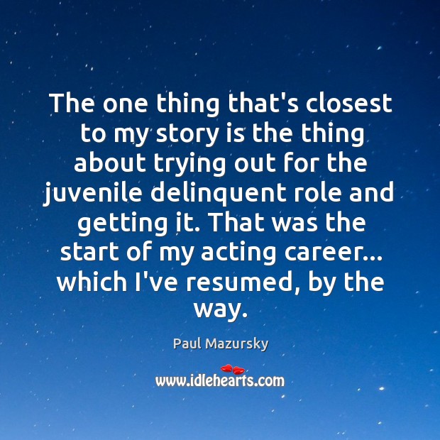 The one thing that’s closest to my story is the thing about Paul Mazursky Picture Quote