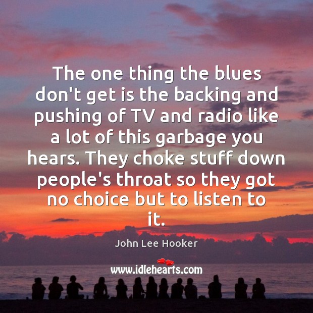 The one thing the blues don’t get is the backing and pushing John Lee Hooker Picture Quote