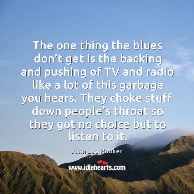 The one thing the blues don’t get is the backing and pushing of tv and radio like a lot of this garbage you hears. Image