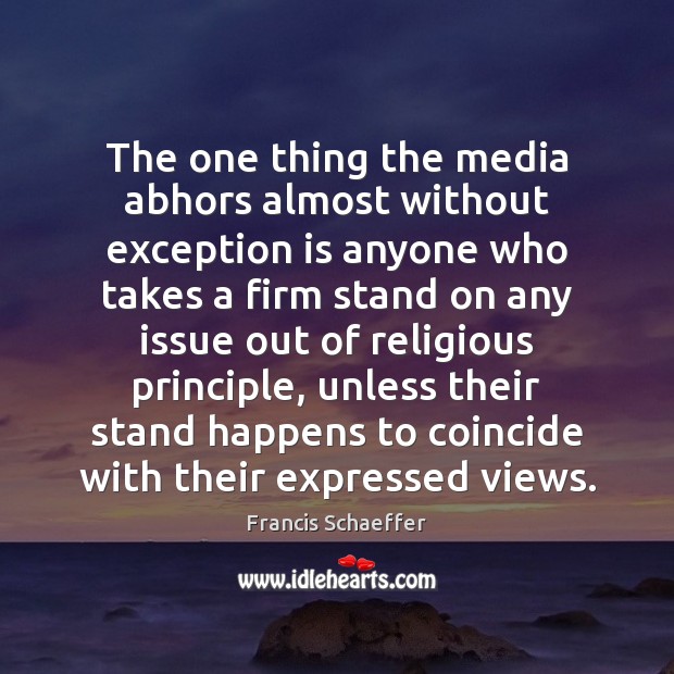 The one thing the media abhors almost without exception is anyone who Francis Schaeffer Picture Quote