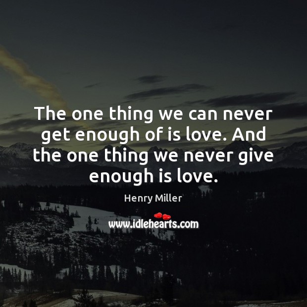 The one thing we can never get enough of is love. And Henry Miller Picture Quote
