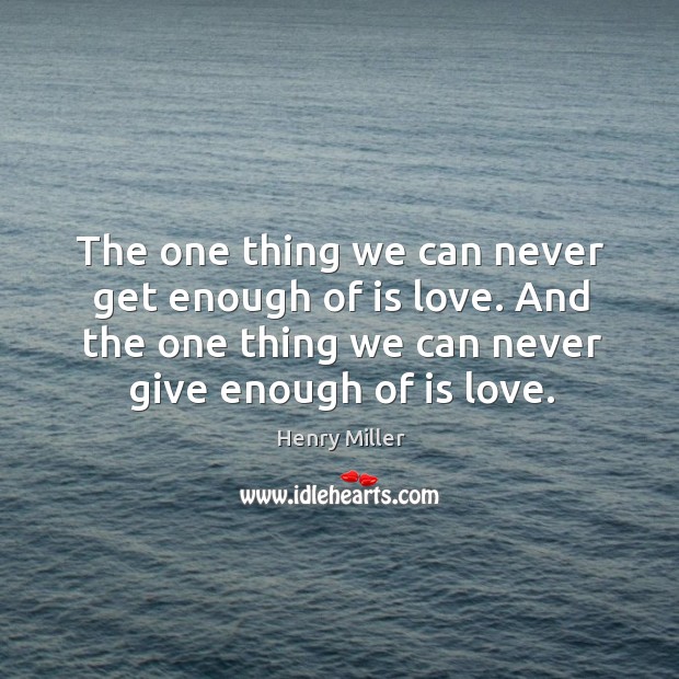The one thing we can never get enough of is love. And the one thing we can never give enough of is love. Henry Miller Picture Quote