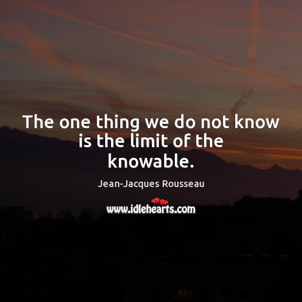 The one thing we do not know is the limit of the knowable. Image