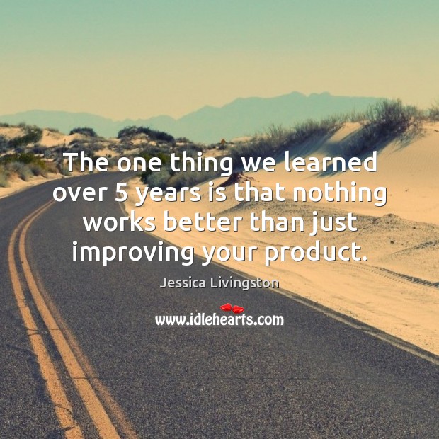 The one thing we learned over 5 years is that nothing works better Jessica Livingston Picture Quote