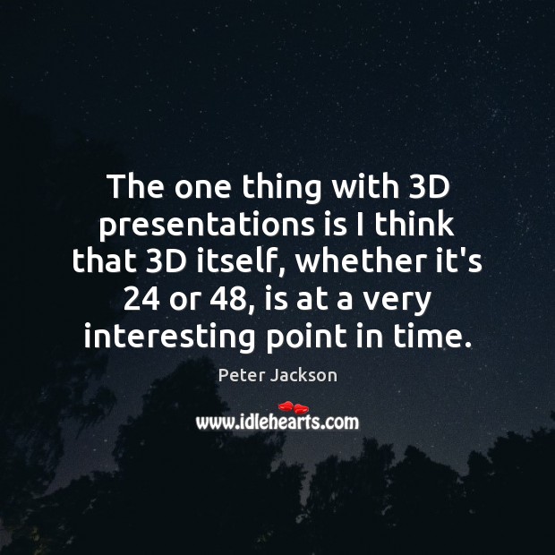 The one thing with 3D presentations is I think that 3D itself, Peter Jackson Picture Quote