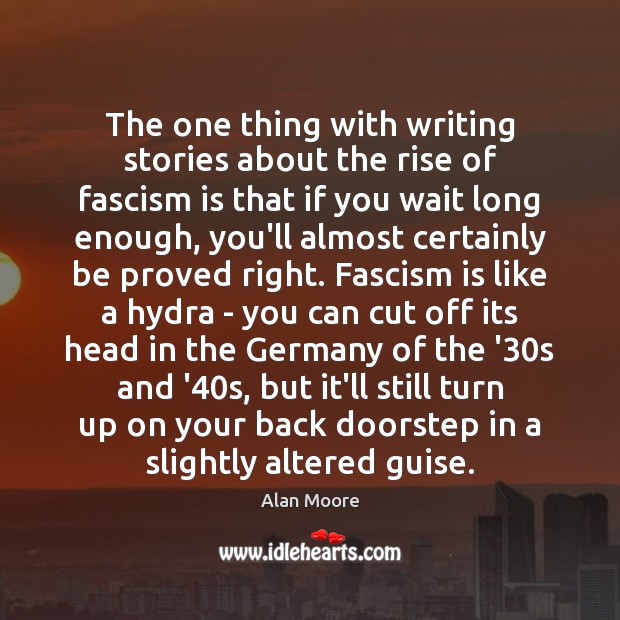 The one thing with writing stories about the rise of fascism is Alan Moore Picture Quote