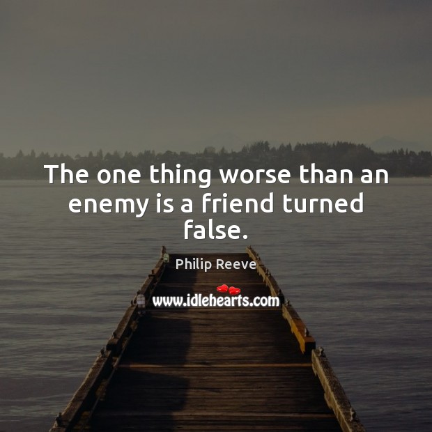 The one thing worse than an enemy is a friend turned false. Philip Reeve Picture Quote