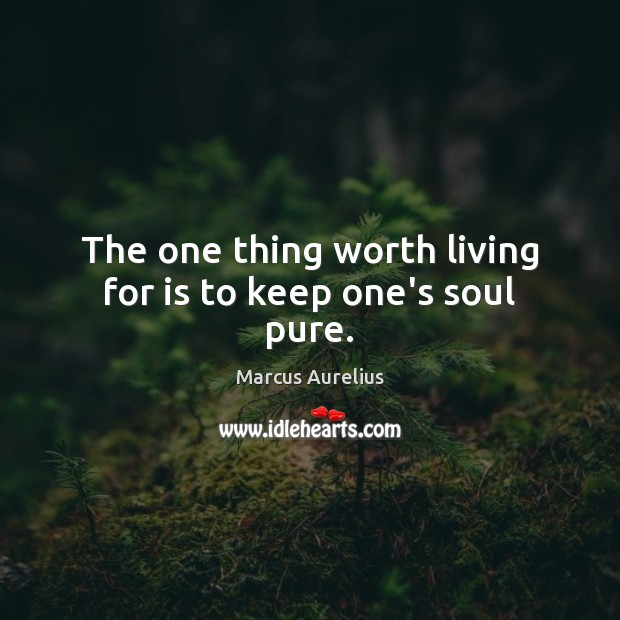 The one thing worth living for is to keep one’s soul pure. Marcus Aurelius Picture Quote