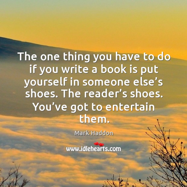 The one thing you have to do if you write a book is put yourself in someone else’s shoes. Mark Haddon Picture Quote