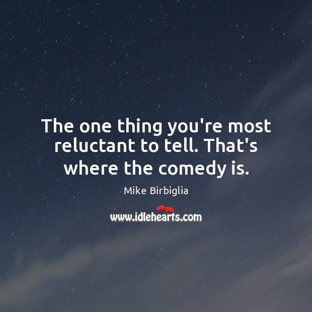 The one thing you’re most reluctant to tell. That’s where the comedy is. Mike Birbiglia Picture Quote