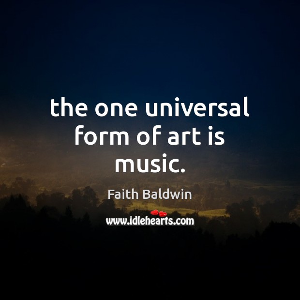 The one universal form of art is music. Faith Baldwin Picture Quote