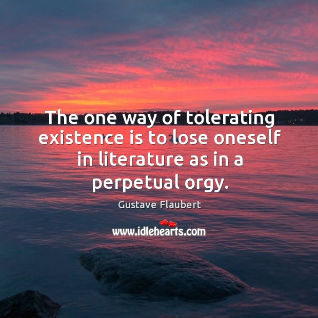 The one way of tolerating existence is to lose oneself in literature Gustave Flaubert Picture Quote