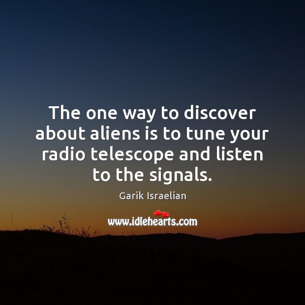 The one way to discover about aliens is to tune your radio Garik Israelian Picture Quote