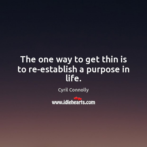 The one way to get thin is to re-establish a purpose in life. Cyril Connolly Picture Quote