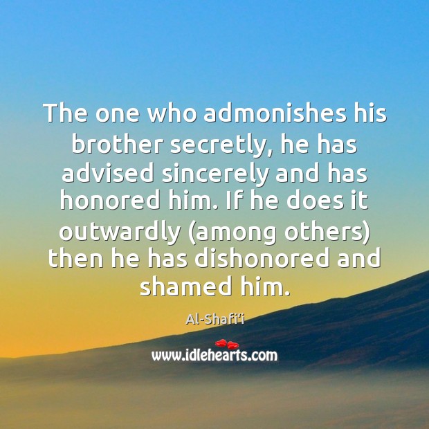 The one who admonishes his brother secretly, he has advised sincerely and Al-Shafi‘i Picture Quote