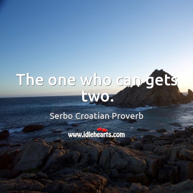 The one who can gets two. Serbo Croatian Proverbs Image
