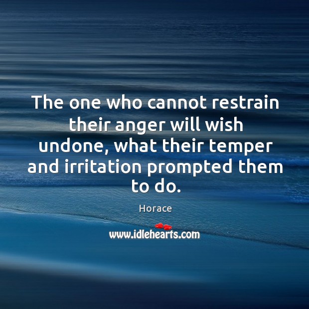 The one who cannot restrain their anger will wish undone, what their temper and irritation prompted them to do. Image