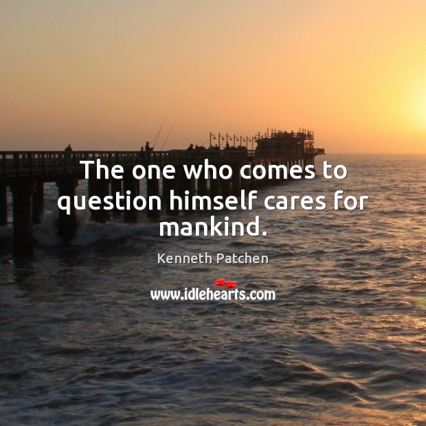 The one who comes to question himself cares for mankind. Image