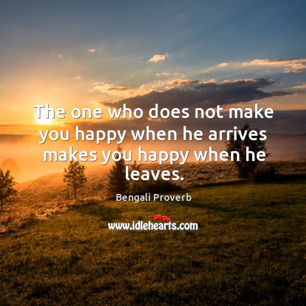 The one who does not make you happy when he arrives makes you happy when he leaves. Bengali Proverbs Image