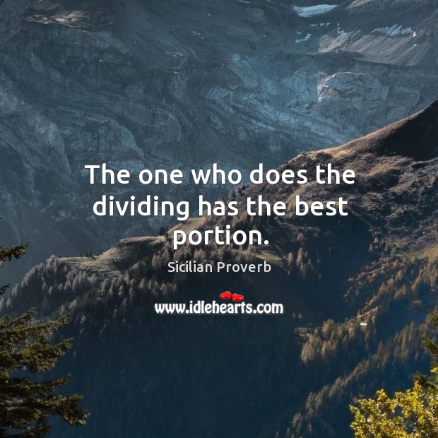 The one who does the dividing has the best portion. Sicilian Proverbs Image