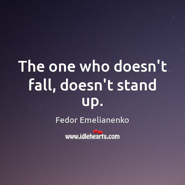 The one who doesn’t fall, doesn’t stand up. Fedor Emelianenko Picture Quote