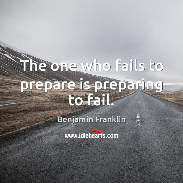 The one who fails to prepare is preparing to fail. Benjamin Franklin Picture Quote