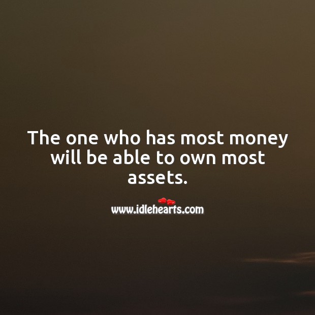 The one who has most money will be able to own most assets. Money Quotes Image