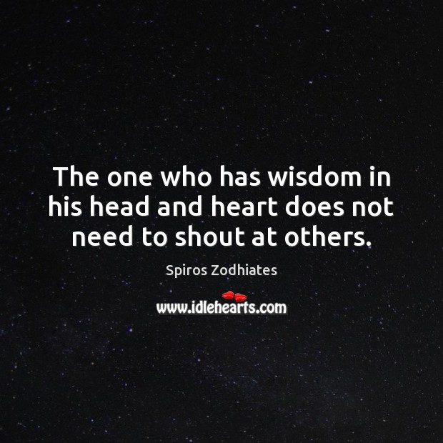 The one who has wisdom in his head and heart does not need to shout at others. Spiros Zodhiates Picture Quote
