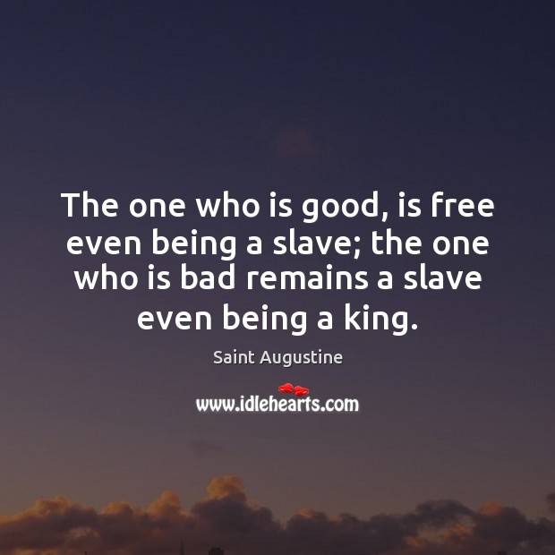 The one who is good, is free even being a slave; the Saint Augustine Picture Quote