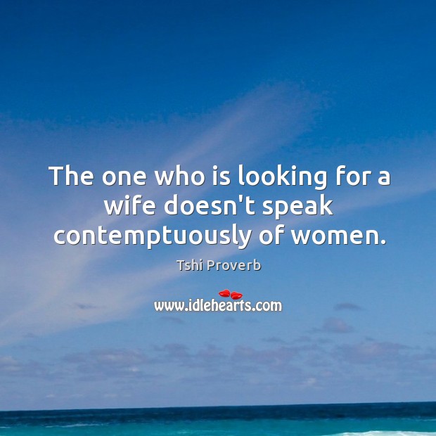 The one who is looking for a wife doesn’t speak contemptuously of women. Tshi Proverbs Image